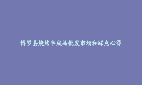 博罗县烧烤半成品批发市场和踩点心得
