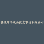 和县烧烤半成品批发市场和踩点心得