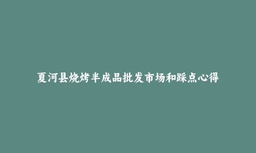 夏河县烧烤半成品批发市场和踩点心得