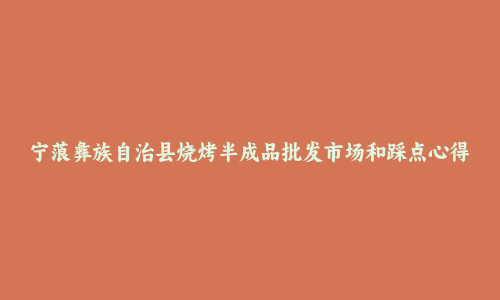 宁蒗彝族自治县烧烤半成品批发市场和踩点心得