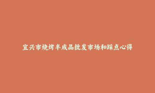 宜兴市烧烤半成品批发市场和踩点心得