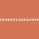 察哈尔右翼后旗烧烤半成品批发市场和踩点心得
