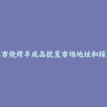 景德镇市烧烤半成品批发市场地址和踩点心得