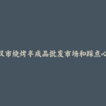 广汉市烧烤半成品批发市场和踩点心得